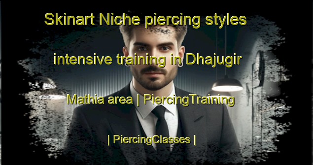 Skinart Niche piercing styles intensive training in Dhajugir Mathia area | PiercingTraining | PiercingClasses | SkinartTraining-India